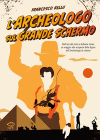L'archeologo sul grande schermo. Dall'era del muto a Indiana Jones, un viaggio alla scoperta dell'archeologo al cinema Francesco Bellu