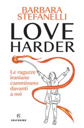 Love harder. Le ragazze iraniane camminano davanti a noi Barbara Stefanelli