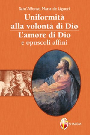 Uniformità alla volontà di Dio. L'amore di Dio e opuscoli affini Alfonso Maria de' (sant') Liguori