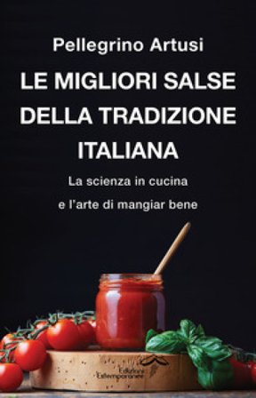 Le migliori salse della tradizione italiana. La scienza in cucina e l'arte di mangiar bene Pellegrino Artusi