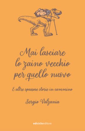 Mai lasciare lo zaino vecchio per quello nuovo. E altre spassose storie in cammino Sergio Valzania