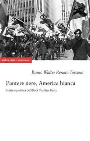 Pantere nere, America bianca. Storia e politica del Black Panther Party Bruno Walter Renato Toscano