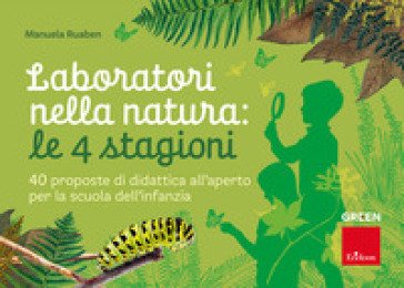 Laboratori nella natura: le 4 stagioni. 40 proposte di didattica all'aperto per la scuola dell'infanzia Manuela Ruaben