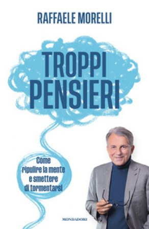 Troppi pensieri. Come ripulire la mente e smettere di tormentarsi Raffaele Morelli