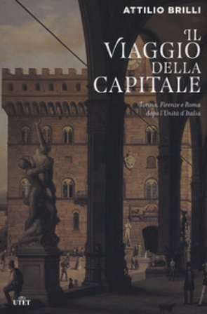 Il viaggio della capitale. Torino, Firenze e Roma dopo l'Unità d'Italia Attilio Brilli