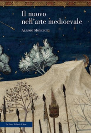 Il nuovo nell'arte medievale. Temi, percorsi, rappresentazioni. Ediz. illustrata Alessio Monciatti