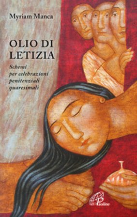 Olio di letizia. Schemi per celebrazioni penitenziali quaresimali Myriam Manca