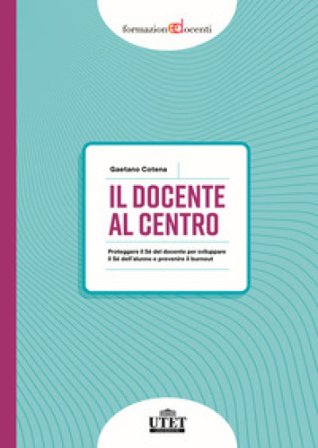 Il docente al centro. Proteggere il Sé del docente per sviluppare il Sé dell'alunno e prevenire burnout Gaetano Cotena