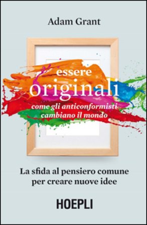Essere originali. Come gli anticonformisti cambiano il mondo Adam Grant