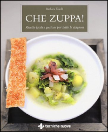 Che zuppa! Ricette facili e gustose per tutte le stagioni Barbara Toselli