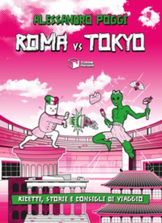 Roma vs Tokyo. Ricette, storie e consigli di viaggio Alessandro Poggi