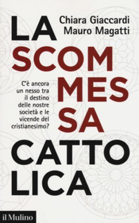 La scommessa cattolica. C'è ancora un nesso tra il destino delle nostre società e le vicende del cristianesimo? Chiara Giaccardi