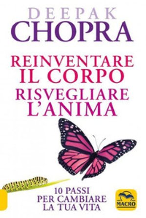 Reinventare il corpo, risvegliare l'anima. 10 passi per cambiare la tua vita Deepak Chopra