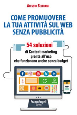 Come promuovere la tua attività sul web senza pubblicità. 54 soluzioni di Content marketing pronte all'uso che funzionano anche senza budget Alessio 