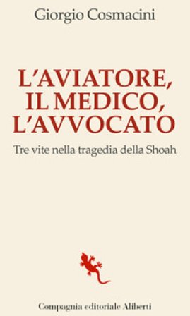 L'aviatore, il medico, l'avvocato. Tre vite nella tragedia della Shoah Giorgio Cosmacini