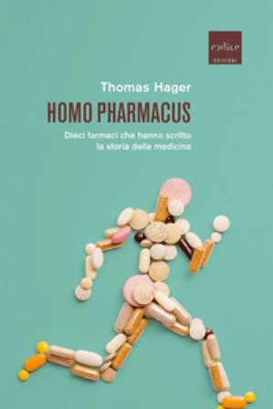 Homo pharmacus. Dieci farmaci che hanno scritto la storia della medicina Thomas Hager