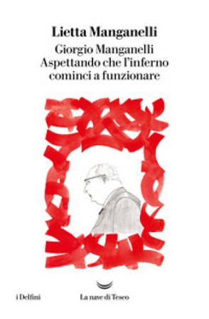 Giorgio Manganelli. Aspettando che l'inferno cominci a funzionare Lietta Manganelli