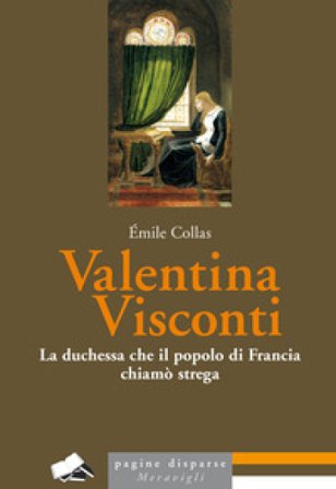 Valentina Visconti. La duchessa che il popolo di Francia chiamò strega Émile Collas