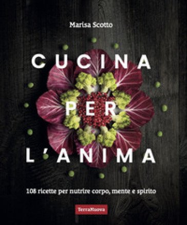 Cucina per l'anima. 108 ricette veg per nutrire corpo, mente e spirito Marisa Scotto