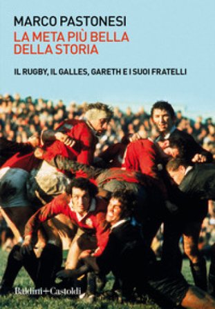 La meta più bella della storia. Il rugby, il Galles, Gareth e i suoi fratelli Marco Pastonesi