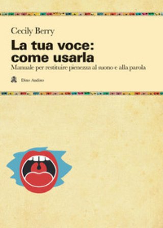 La tua voce: come usarla. Manuale per restituire pienezza al suono e alla parola Cicely Berry