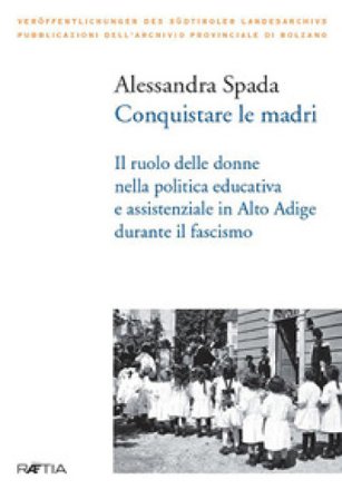 Conquistare le madri. Il ruolo delle donne nella politica educativa e assistenziale in Alto Adige durante il fascismo Alessandra Spada