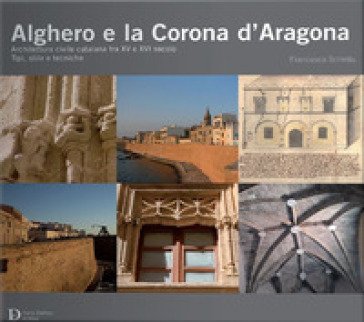 Alghero e la corona d'Aragona. Architettura civile catalana tra XV e XVI secolo: tipi, stile e tecniche Schintu Francesca