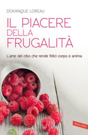 Il piacere della frugalità. L'arte del cibo che rende felici corpo e anima Dominique Loreau