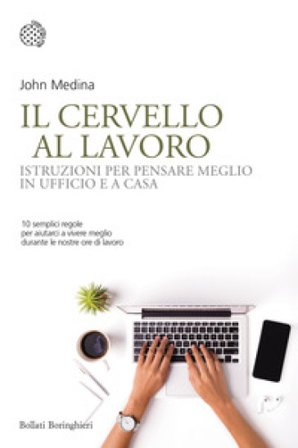 Il cervello al lavoro. Istruzioni per pensare meglio in ufficio e a casa John Medina