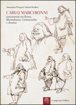 Carlo Marchionni. Caricaturista tra Roma, Montefranco, Civitavecchia e Ancona. Ediz. illustrata Simonetta Prosperi Valenti Rodinò