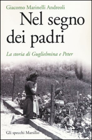 Nel segno dei padri. La storia di Guglielmina e Peter Giacomo Marinelli Andreoli