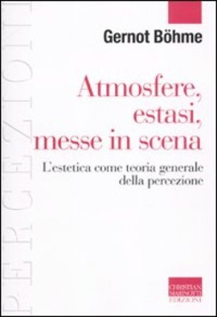 Atmosfere, estasi, messe in scena. L'estetica come teoria generale della percezione Gernot Böhme