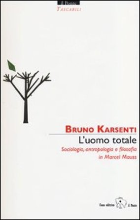L'uomo totale. Sociologia, antropologia e filosofia in Marcel Mauss Bruno Karsenti