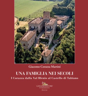 Una famiglia nei secoli. I Corazza dalla Val Blenio al castello di Tabiano Giacomo Corazza Martini