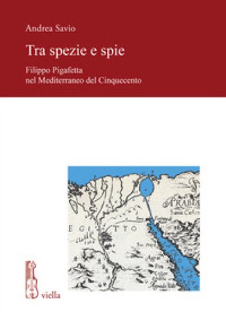 Tra spezie e spie. Filippo Pigafetta nel Mediterraneo del Cinquecento Andrea Savio