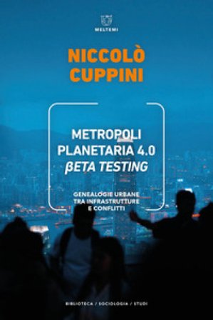 Metropoli planetaria 4.0. Beta testing. Genealogie urbane tra infrastrutture e conflitti Niccolò Cuppini