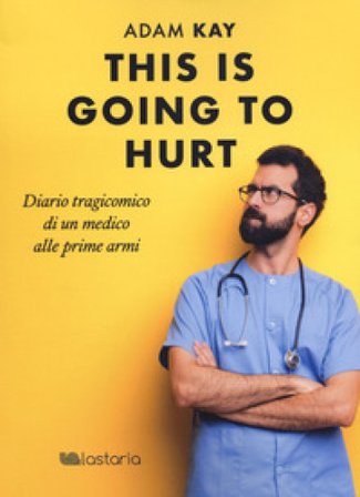 This is going to hurt. Diario tragicomico di un medico alle prime armi Adam Kay