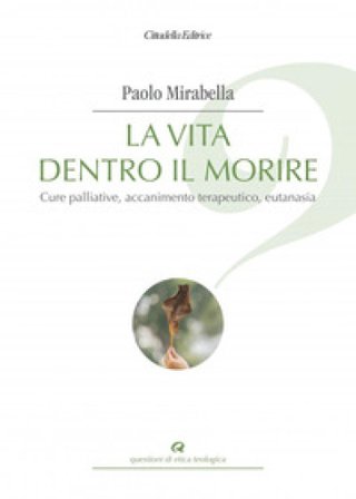 La vita dentro il morire. Cure palliative, accanimento terapeutico, eutanasia Paolo Mirabella