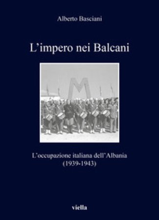 L'impero nei Balcani. L'occupazione italiana dell'Albania 1939-1943 Alberto Basciani