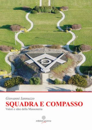 Squadra e compasso. Valori e idee della Massoneria Giovanni Iannuzzo