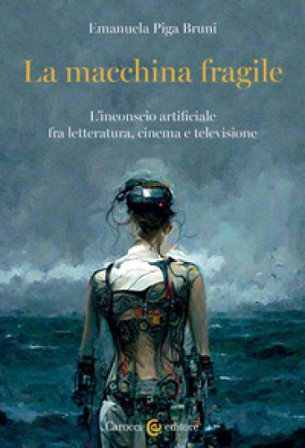 La macchina fragile. L'inconscio artificiale fra letteratura, cinema e televisione Emanuela Piga Bruni