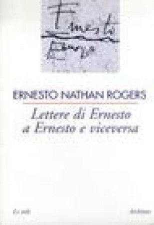 Lettere di Ernesto a Ernesto e viceversa Ernesto N. Rogers