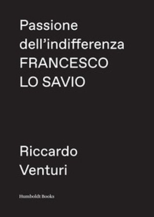 Passione dell'indifferenza. Francesco Lo Savio Riccardo Venturi