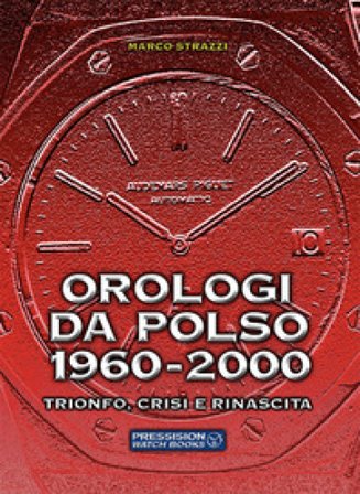 Orologi da polso 1960-2000. Trionfo, crisi e rinascita. Ediz. a colori Marco Strazzi