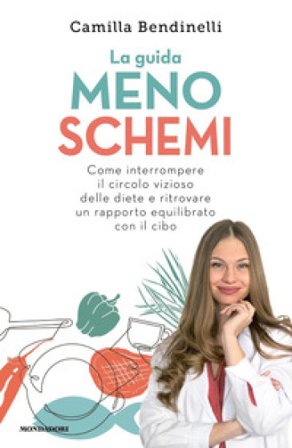 La guida meno schemi. Come interrompere il circolo vizioso delle diete e ritrovare un rapporto equilibrato con il cibo Camilla Bendinelli