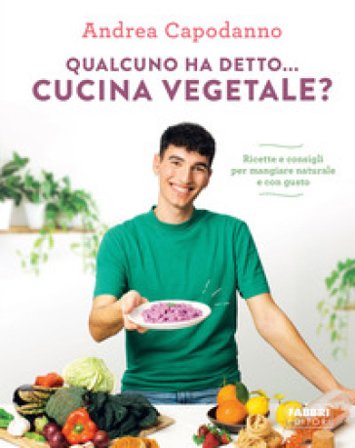 Qualcuno ha detto... cucina vegetale? Ricette e consigli per mangiare naturale e con gusto Andrea Capodanno