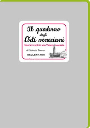 Il quaderno degli orti veneziani. Itinerari verdi in una Venezia nascosta. Nuova ediz. Elisabetta Tiveron