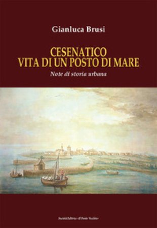 Cesenatico vita di un posto di mare. Note di storia urbana Gianluca Brusi