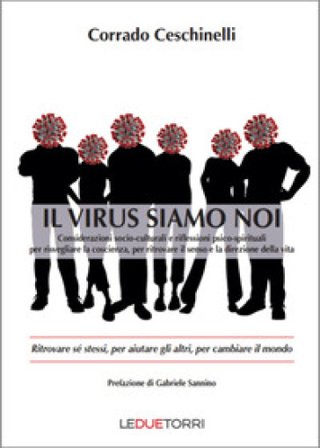 Il virus siamo noi. Ritrovare sé stessi, per aiutare gli altri, per cambiare il mondo Corrado Ceschinelli