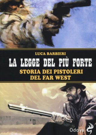 La legge del più forte. Storia dei pistoleri del Far West. Nuova ediz. Luca Barbieri